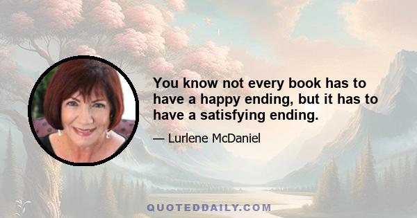 You know not every book has to have a happy ending, but it has to have a satisfying ending.