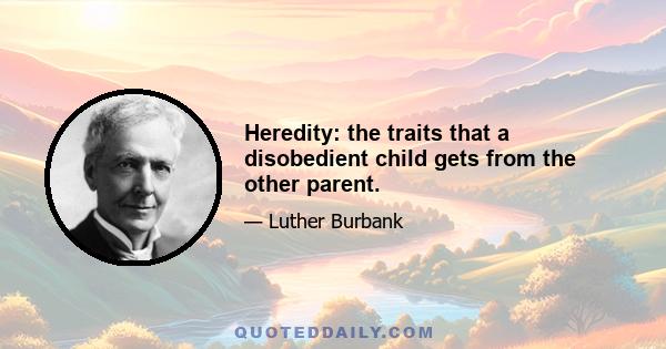 Heredity: the traits that a disobedient child gets from the other parent.