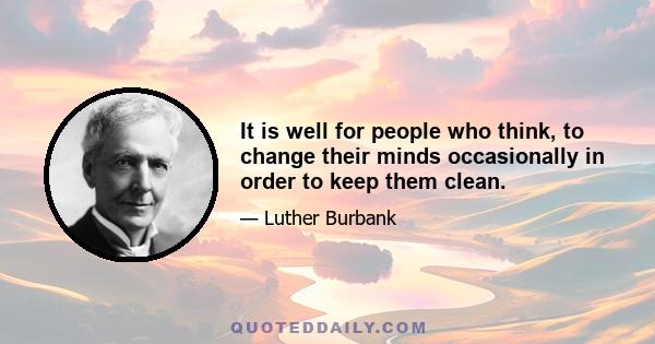 It is well for people who think, to change their minds occasionally in order to keep them clean.