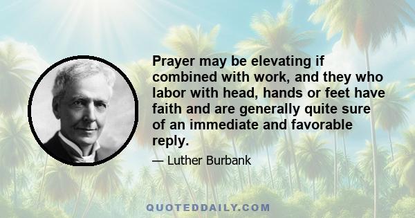 Prayer may be elevating if combined with work, and they who labor with head, hands or feet have faith and are generally quite sure of an immediate and favorable reply.