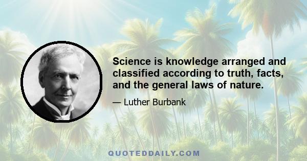 Science is knowledge arranged and classified according to truth, facts, and the general laws of nature.