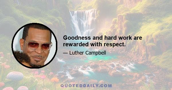 Goodness and hard work are rewarded with respect.