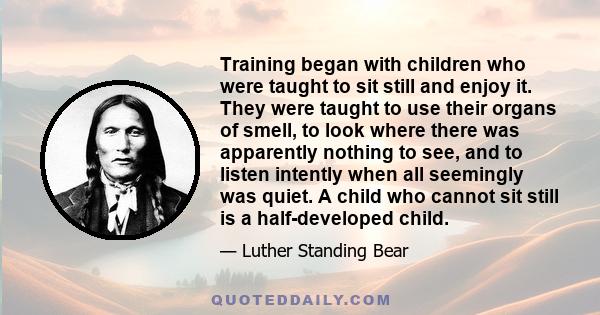 Training began with children who were taught to sit still and enjoy it. They were taught to use their organs of smell, to look where there was apparently nothing to see, and to listen intently when all seemingly was