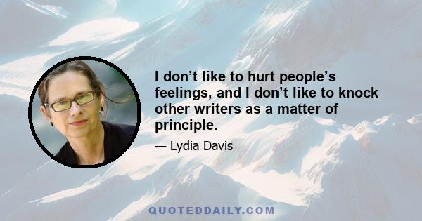 I don’t like to hurt people’s feelings, and I don’t like to knock other writers as a matter of principle.