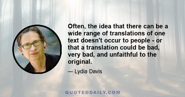 Often, the idea that there can be a wide range of translations of one text doesn't occur to people - or that a translation could be bad, very bad, and unfaithful to the original.