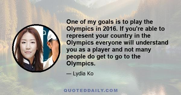 One of my goals is to play the Olympics in 2016. If you're able to represent your country in the Olympics everyone will understand you as a player and not many people do get to go to the Olympics.