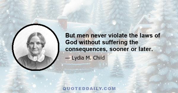 But men never violate the laws of God without suffering the consequences, sooner or later.