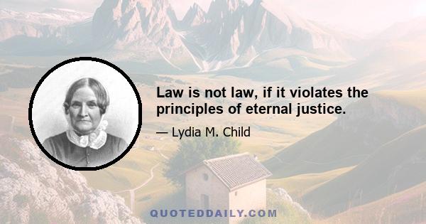 Law is not law, if it violates the principles of eternal justice.