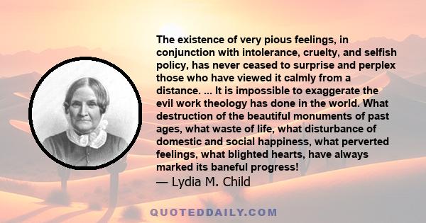 The existence of very pious feelings, in conjunction with intolerance, cruelty, and selfish policy, has never ceased to surprise and perplex those who have viewed it calmly from a distance. ... It is impossible to