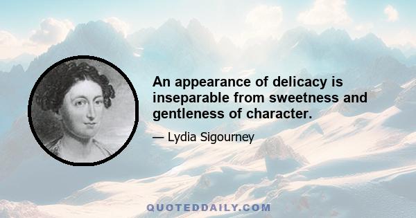 An appearance of delicacy is inseparable from sweetness and gentleness of character.