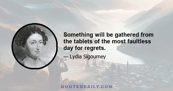 Something will be gathered from the tablets of the most faultless day for regrets.