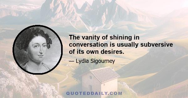 The vanity of shining in conversation is usually subversive of its own desires.