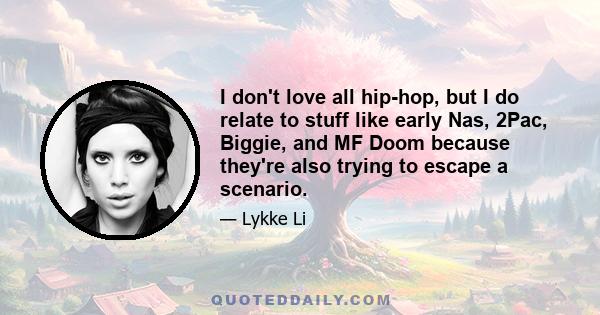 I don't love all hip-hop, but I do relate to stuff like early Nas, 2Pac, Biggie, and MF Doom because they're also trying to escape a scenario.