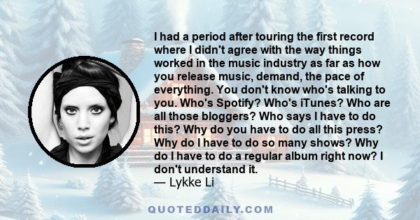 I had a period after touring the first record where I didn't agree with the way things worked in the music industry as far as how you release music, demand, the pace of everything. You don't know who's talking to you.