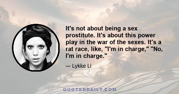 It's not about being a sex prostitute. It's about this power play in the war of the sexes. It's a rat race, like, I'm in charge, No, I'm in charge.