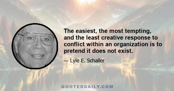 The easiest, the most tempting, and the least creative response to conflict within an organization is to pretend it does not exist.