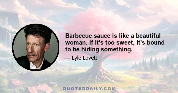 Barbecue sauce is like a beautiful woman. If it's too sweet, it's bound to be hiding something.