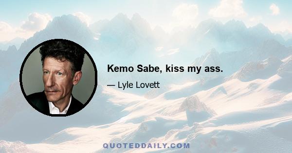 Kemo Sabe, kiss my ass.