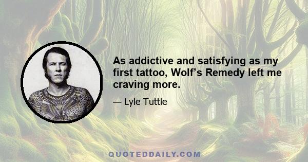 As addictive and satisfying as my first tattoo, Wolf’s Remedy left me craving more.