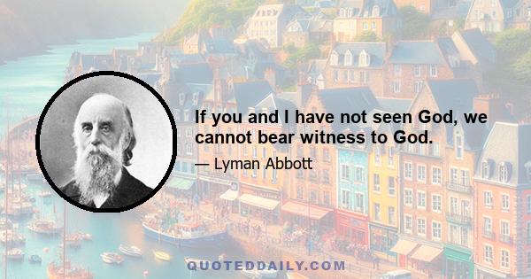 If you and I have not seen God, we cannot bear witness to God.