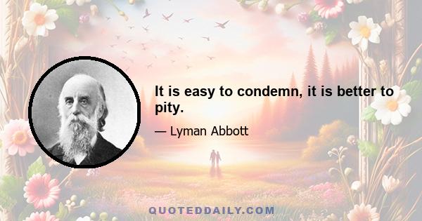 It is easy to condemn, it is better to pity.