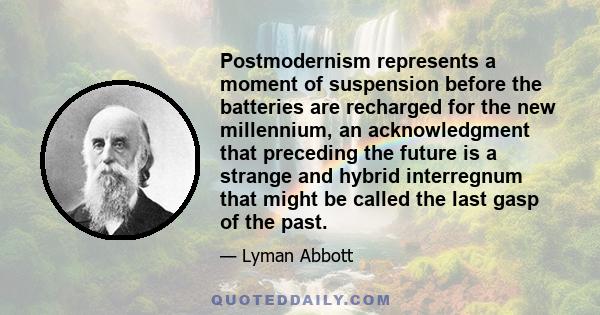 Postmodernism represents a moment of suspension before the batteries are recharged for the new millennium, an acknowledgment that preceding the future is a strange and hybrid interregnum that might be called the last