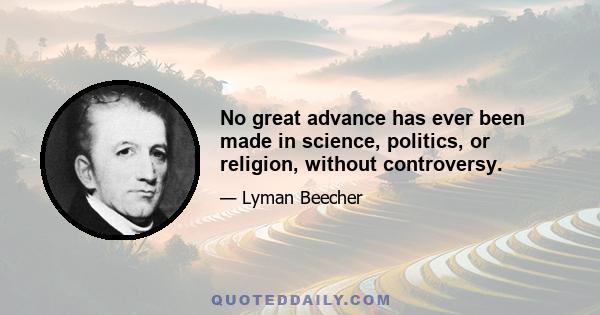 No great advance has ever been made in science, politics, or religion, without controversy.