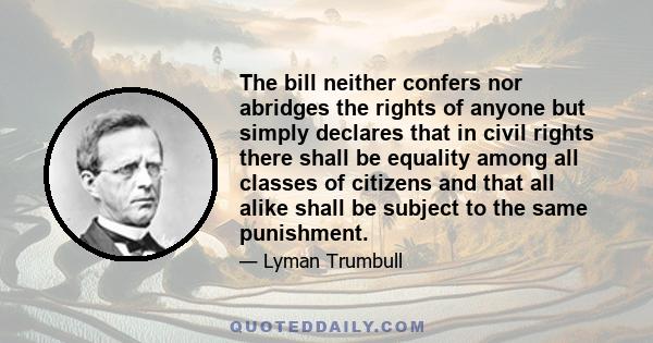 The bill neither confers nor abridges the rights of anyone but simply declares that in civil rights there shall be equality among all classes of citizens and that all alike shall be subject to the same punishment.