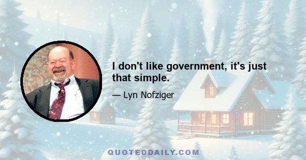 I don't like government, it's just that simple.