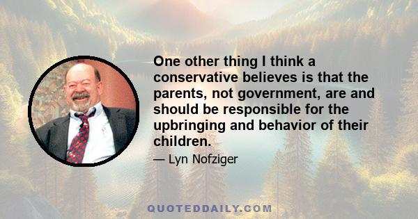 One other thing I think a conservative believes is that the parents, not government, are and should be responsible for the upbringing and behavior of their children.