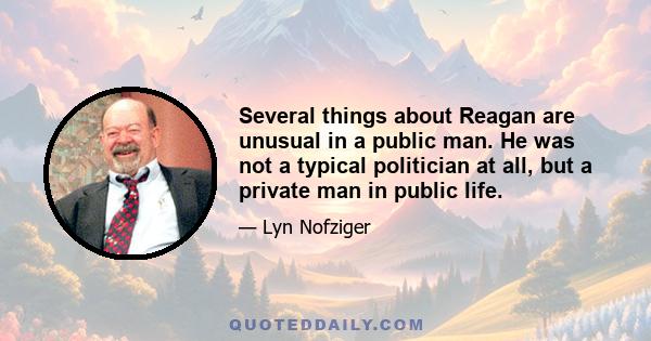 Several things about Reagan are unusual in a public man. He was not a typical politician at all, but a private man in public life.