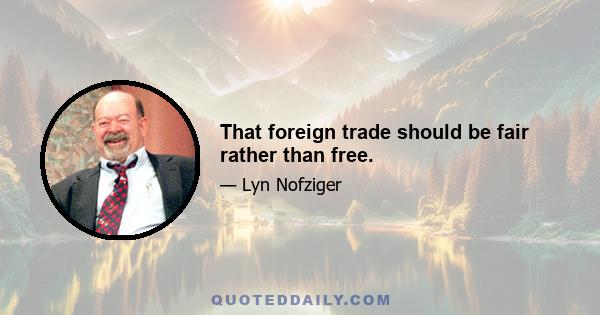 That foreign trade should be fair rather than free.