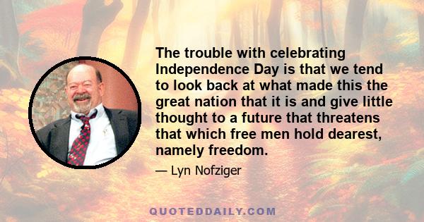 The trouble with celebrating Independence Day is that we tend to look back at what made this the great nation that it is and give little thought to a future that threatens that which free men hold dearest, namely