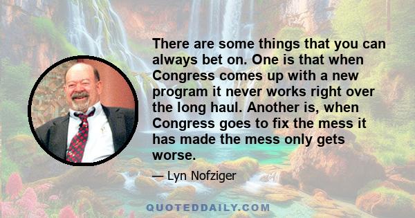 There are some things that you can always bet on. One is that when Congress comes up with a new program it never works right over the long haul. Another is, when Congress goes to fix the mess it has made the mess only