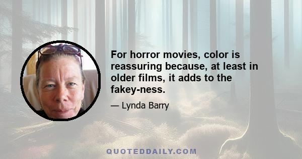 For horror movies, color is reassuring because, at least in older films, it adds to the fakey-ness.