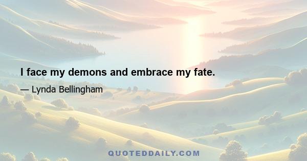 I face my demons and embrace my fate.