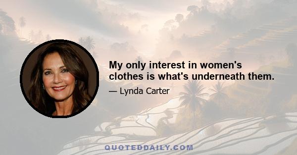 My only interest in women's clothes is what's underneath them.