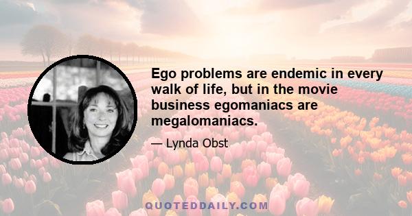 Ego problems are endemic in every walk of life, but in the movie business egomaniacs are megalomaniacs.