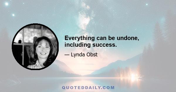 Everything can be undone, including success.