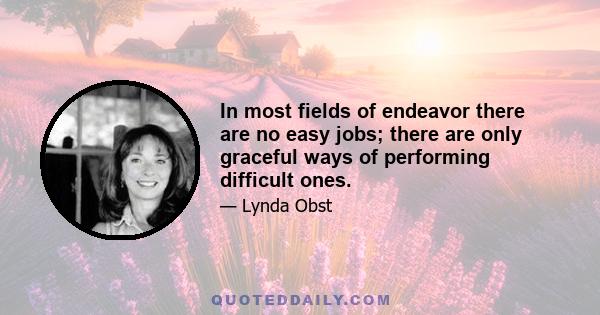 In most fields of endeavor there are no easy jobs; there are only graceful ways of performing difficult ones.