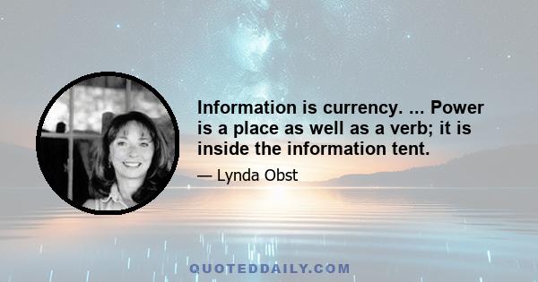 Information is currency. ... Power is a place as well as a verb; it is inside the information tent.