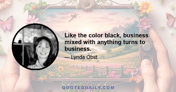 Like the color black, business mixed with anything turns to business.