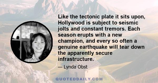 Like the tectonic plate it sits upon, Hollywood is subject to seismic jolts and constant tremors. Each season erupts with a new champion, and every so often a genuine earthquake will tear down the apparently secure