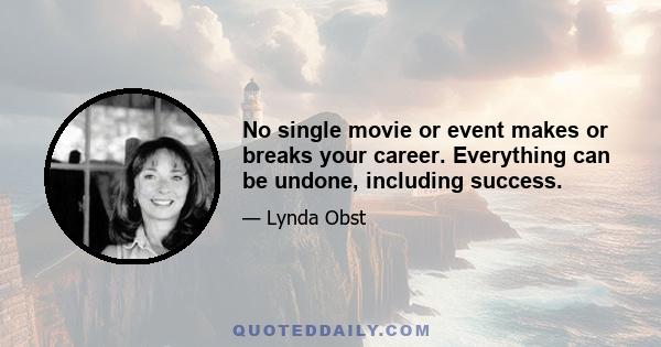 No single movie or event makes or breaks your career. Everything can be undone, including success.