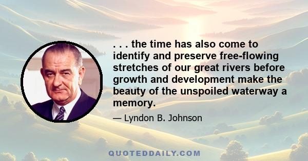 . . . the time has also come to identify and preserve free-flowing stretches of our great rivers before growth and development make the beauty of the unspoiled waterway a memory.