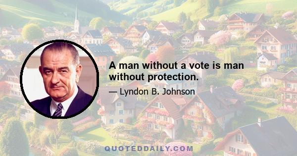 A man without a vote is man without protection.