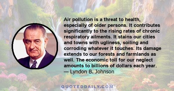 Air pollution is a threat to health, especially of older persons. It contributes significantly to the rising rates of chronic respiratory ailments. It stains our cities and towns with ugliness, soiling and corroding