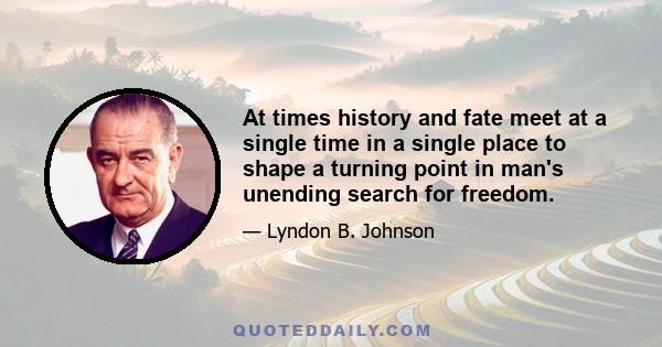 At times history and fate meet at a single time in a single place to shape a turning point in man's unending search for freedom.