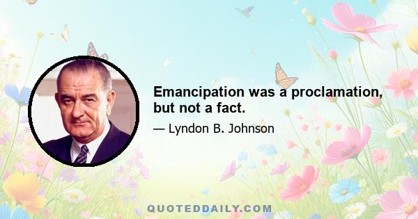 Emancipation was a proclamation, but not a fact.