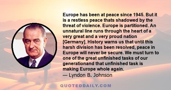 Europe has been at peace since 1945. But it is a restless peace thats shadowed by the threat of violence. Europe is partitioned. An unnatural line runs through the heart of a very great and a very proud nation